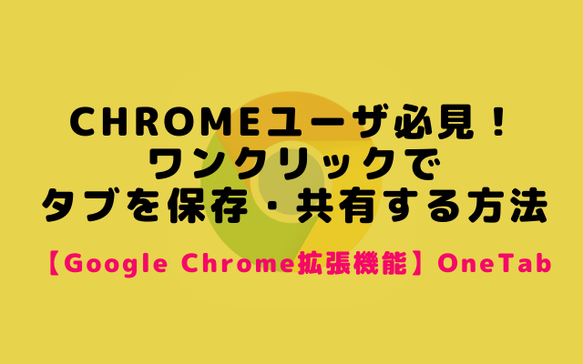 Google Chromeで開いているタブを保存・共有する便利な方法【OneTab】